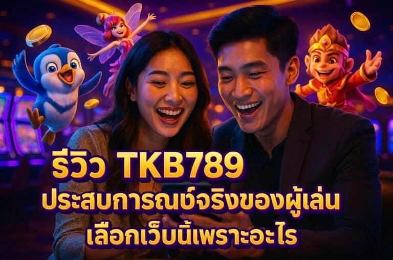 รีวิว TKB789 ประสบการณ์จริงของผู้เล่น เลือกเว็บนี้เพราะอะไร